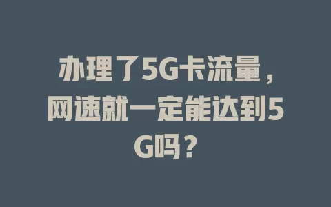 办理了5G卡流量，网速就一定能达到5G吗？
