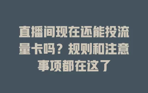 直播间现在还能投流量卡吗？规则和注意事项都在这了