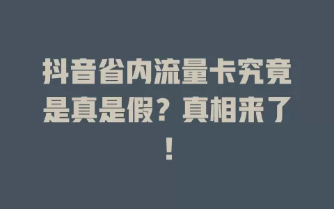 抖音省内流量卡究竟是真是假？真相来了！
