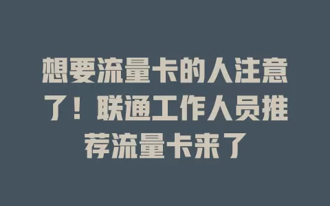 想要流量卡的人注意了！联通工作人员推荐流量卡来了