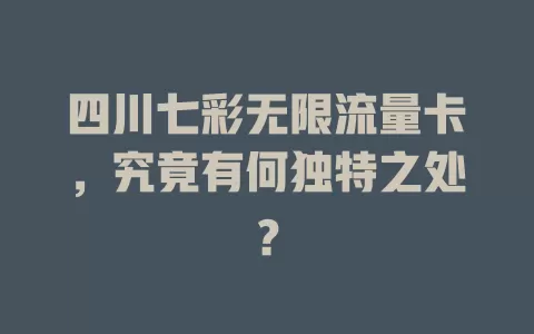 四川七彩无限流量卡，究竟有何独特之处？
