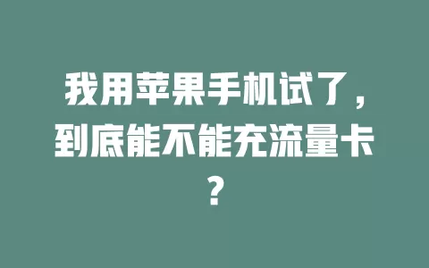 我用苹果手机试了，到底能不能充流量卡？