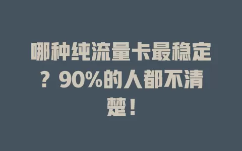 哪种纯流量卡最稳定？90%的人都不清楚！