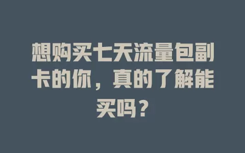 想购买七天流量包副卡的你，真的了解能买吗？