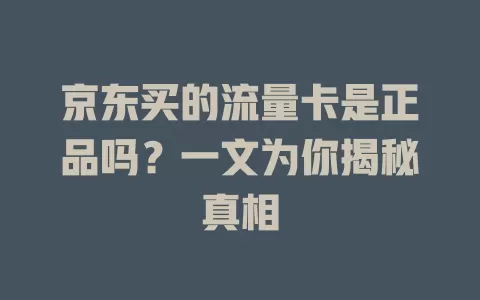 京东买的流量卡是正品吗？一文为你揭秘真相