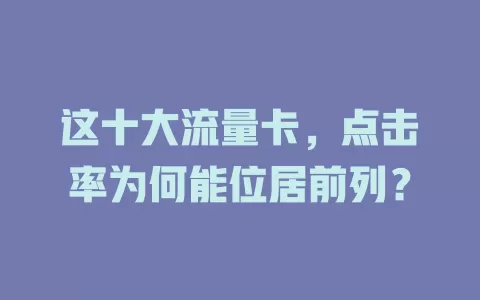 这十大流量卡，点击率为何能位居前列？