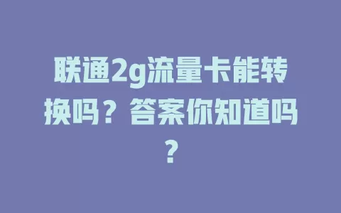 联通2g流量卡能转换吗？答案你知道吗？