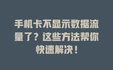手机卡不显示数据流量了？这些方法帮你快速解决！