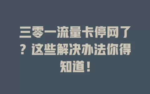 三零一流量卡停网了？这些解决办法你得知道！