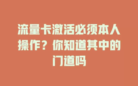 流量卡激活必须本人操作？你知道其中的门道吗