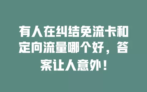 有人在纠结免流卡和定向流量哪个好，答案让人意外！