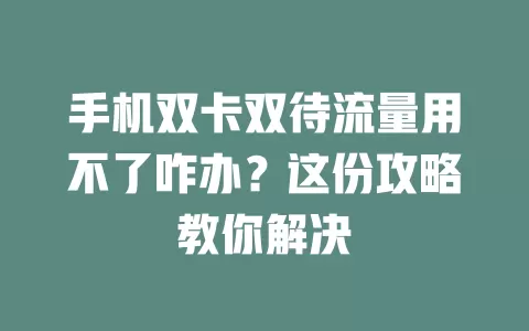 手机双卡双待流量用不了咋办？这份攻略教你解决