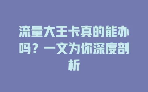 流量大王卡真的能办吗？一文为你深度剖析