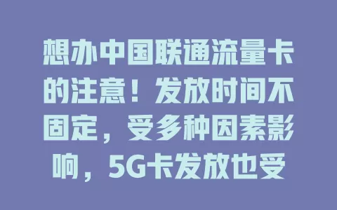 想办中国联通流量卡的注意！发放时间不固定，受多种因素影响，5G卡发放也受关注，密切关注官方动态，及时掌握发放时间，享心仪套餐畅游数字海洋