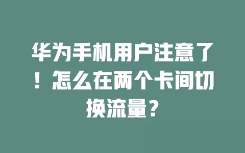 华为手机用户注意了！怎么在两个卡间切换流量？