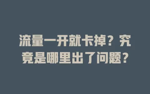 流量一开就卡掉？究竟是哪里出了问题？