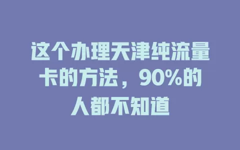 这个办理天津纯流量卡的方法，90%的人都不知道