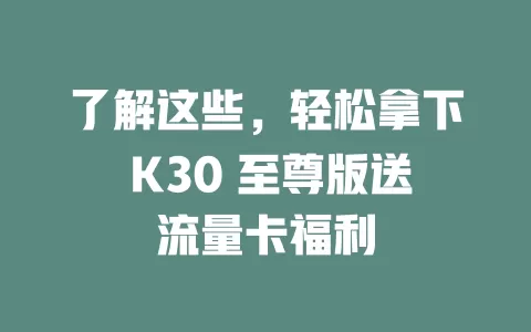 了解这些，轻松拿下 K30 至尊版送流量卡福利