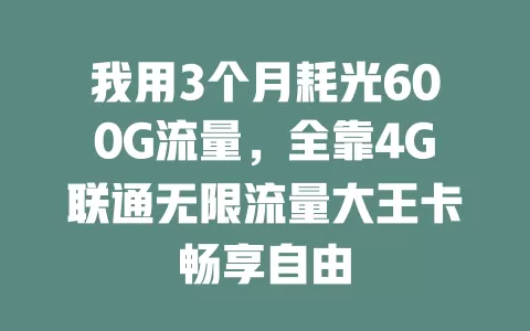 我用3个月耗光600G流量，全靠4G联通无限流量大王卡畅享自由