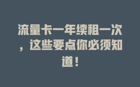 流量卡一年续租一次，这些要点你必须知道！