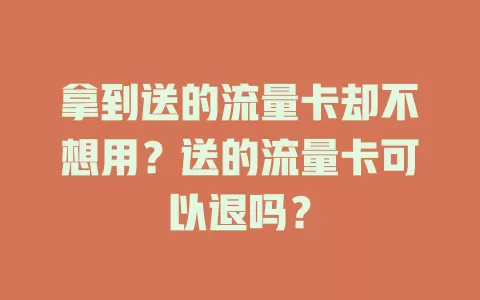 拿到送的流量卡却不想用？送的流量卡可以退吗？