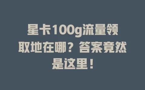 星卡100g流量领取地在哪？答案竟然是这里！