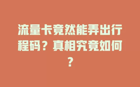 流量卡竟然能弄出行程码？真相究竟如何？