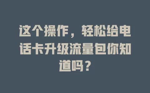 这个操作，轻松给电话卡升级流量包你知道吗？