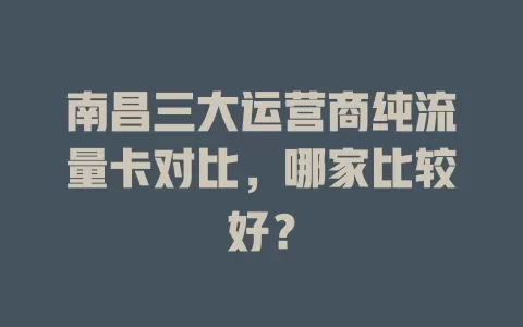 南昌三大运营商纯流量卡对比，哪家比较好？