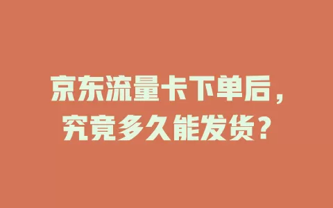 京东流量卡下单后，究竟多久能发货？