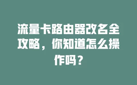 流量卡路由器改名全攻略，你知道怎么操作吗？