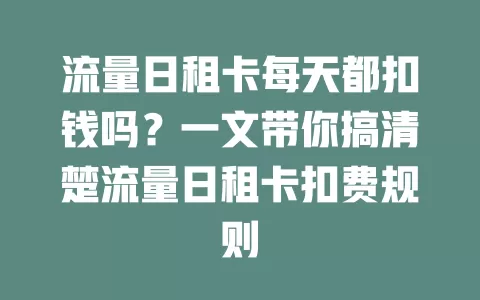 流量日租卡每天都扣钱吗？一文带你搞清楚流量日租卡扣费规则