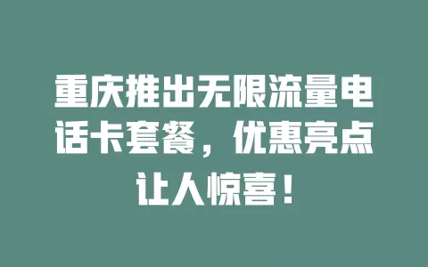 重庆推出无限流量电话卡套餐，优惠亮点让人惊喜！