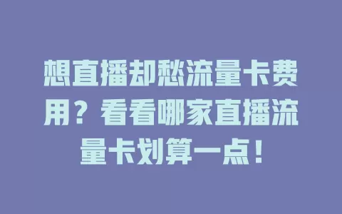 想直播却愁流量卡费用？看看哪家直播流量卡划算一点！