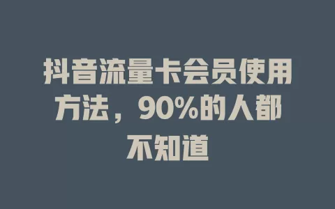 抖音流量卡会员使用方法，90%的人都不知道