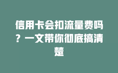 信用卡会扣流量费吗？一文带你彻底搞清楚
