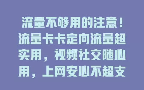 流量不够用的注意！流量卡卡定向流量超实用，视频社交随心用，上网安心不超支，选卡看准定向范围规则，畅享精彩网络生活