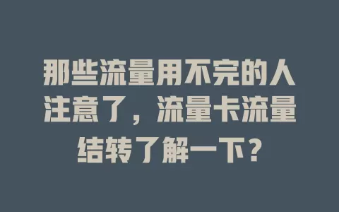 那些流量用不完的人注意了，流量卡流量结转了解一下？