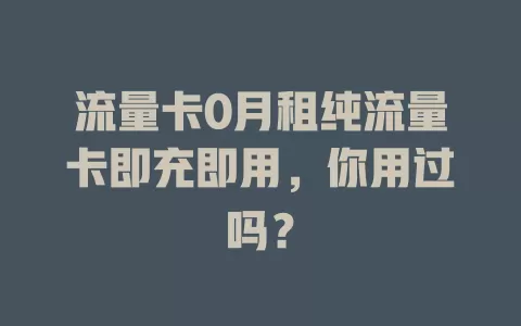 流量卡0月租纯流量卡即充即用，你用过吗？