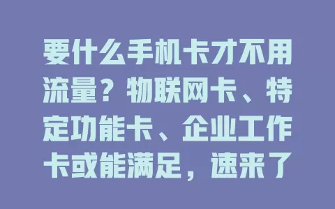 要什么手机卡才不用流量？物联网卡、特定功能卡、企业工作卡或能满足，速来了解！