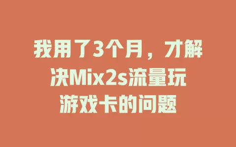 我用了3个月，才解决Mix2s流量玩游戏卡的问题