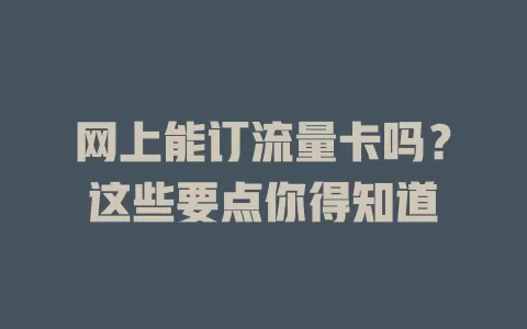 网上能订流量卡吗？这些要点你得知道