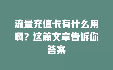 流量充值卡有什么用啊？这篇文章告诉你答案