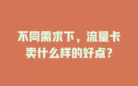 不同需求下，流量卡卖什么样的好点？