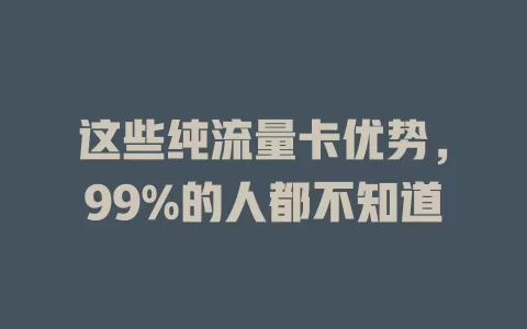 这些纯流量卡优势，99%的人都不知道
