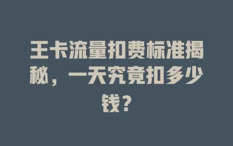 王卡流量扣费标准揭秘，一天究竟扣多少钱？