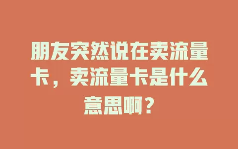 朋友突然说在卖流量卡，卖流量卡是什么意思啊？