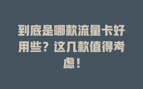 到底是哪款流量卡好用些？这几款值得考虑！