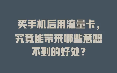 买手机后用流量卡，究竟能带来哪些意想不到的好处？