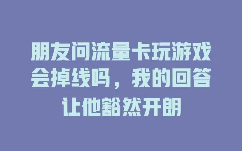朋友问流量卡玩游戏会掉线吗，我的回答让他豁然开朗